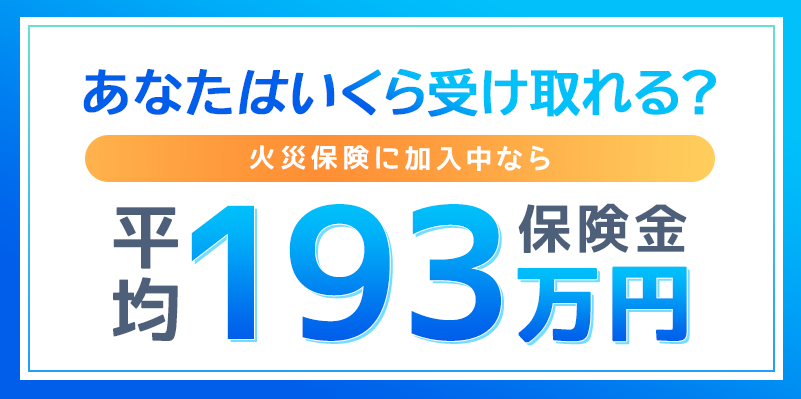 火災保険申請サポート「あなたはいくら受け取れる？」火災保険に加入中なら平均保険金193万円